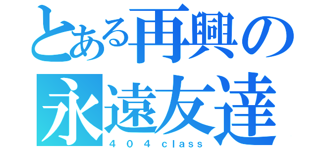 とある再興の永遠友達（４ ０ ４ ｃｌａｓｓ）