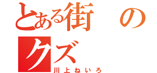 とある街のクズ（川上ねいろ）