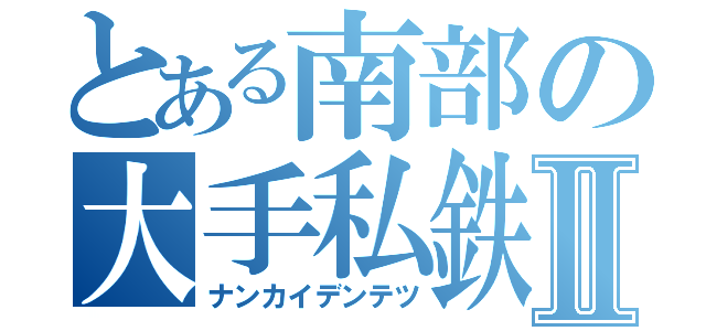 とある南部の大手私鉄Ⅱ（ナンカイデンテツ）