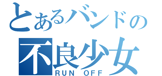 とあるバンドの不良少女（ＲＵＮ ＯＦＦ）