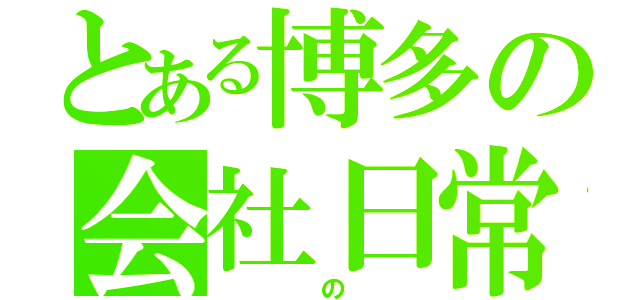 とある博多の会社日常（　　　の　　）