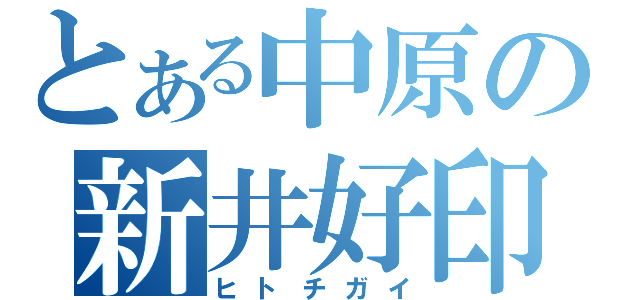 とある中原の新井好印（ヒトチガイ）