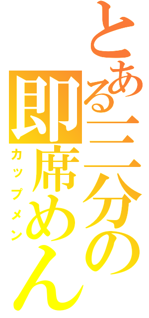 とある三分の即席めん（カップメン）