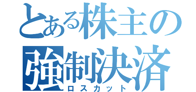 とある株主の強制決済（ロスカット）