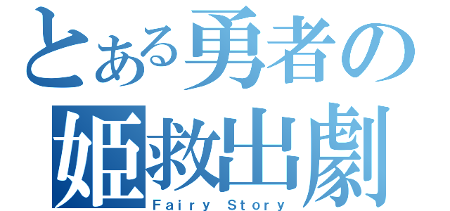 とある勇者の姫救出劇（Ｆａｉｒｙ Ｓｔｏｒｙ）