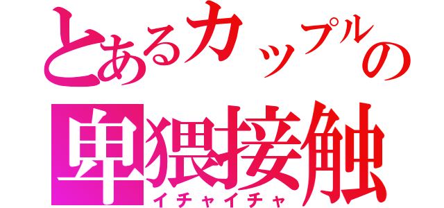 とあるカップルの卑猥接触（イチャイチャ）