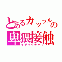 とあるカップルの卑猥接触（イチャイチャ）