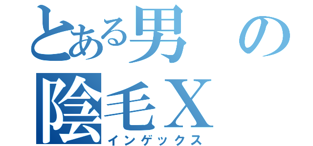 とある男の陰毛Ｘ（インゲックス）