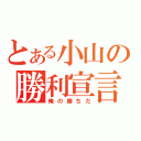 とある小山の勝利宣言（俺の勝ちだ）