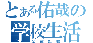 とある佑哉の学校生活（変態記録）