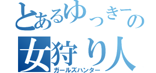 とあるゆっきーの女狩り人（ガールズハンター）