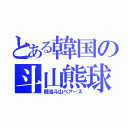 とある韓国の斗山熊球（韓流斗山ベアーズ）