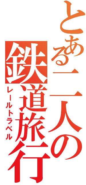 とある二人の鉄道旅行（レールトラベル）