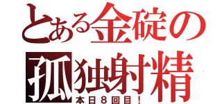 とある金碇の孤独射精（本日８回目！）