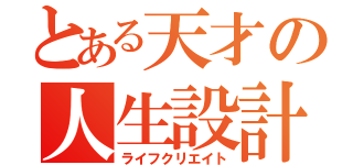 とある天才の人生設計（ライフクリエイト）