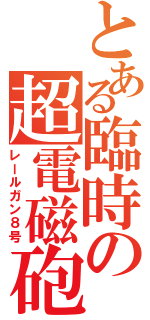 とある臨時の超電磁砲（レールガン８号）