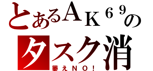 とあるＡＫ６９のタスク消し（萎えＮＯ！）