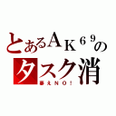 とあるＡＫ６９のタスク消し（萎えＮＯ！）