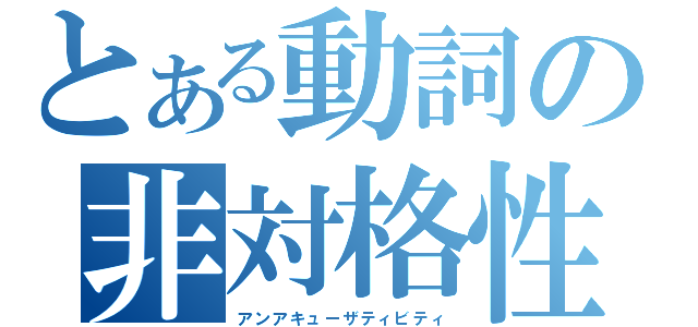 とある動詞の非対格性（アンアキューザティビティ）