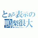 とある表示の鴨梨很大（多くのプレッシャー）