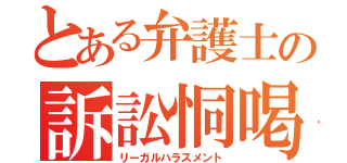 とある弁護士の訴訟恫喝（リーガルハラスメント）