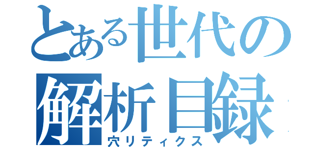 とある世代の解析目録（穴リティクス）