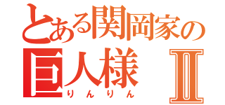 とある関岡家の巨人様Ⅱ（りんりん）