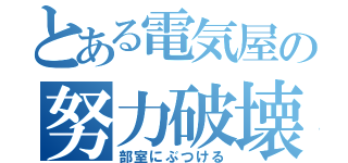 とある電気屋の努力破壊（部室にぶつける）