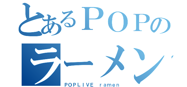 とあるＰＯＰのラーメン好き達（ＰＯＰＬＩＶＥ ｒａｍｅｎ）