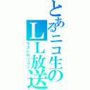 とあるニコ生のＬＬ放送（ラストロリコン）