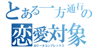 とある一方通行の恋愛対象（ロリータコンプレックス）