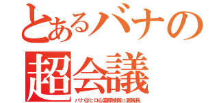 とあるバナの超会議（バナ＠ヒロ心霊探検隊☆副隊長）