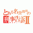 とある名誉毀損の刑事告訴Ⅱ（ギルティー）