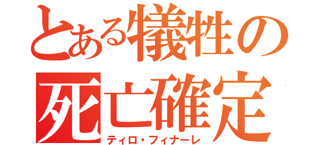 とある犠牲の死亡確定（ティロ・フィナーレ）