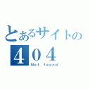 とあるサイトの４０４（Ｎｏｔ ｆｏｕｎｄ）