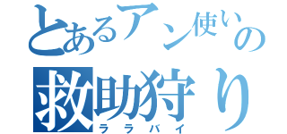 とあるアン使いの救助狩り（ララバイ）