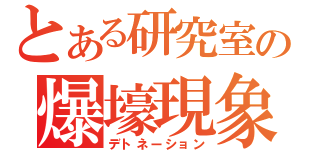 とある研究室の爆壕現象（デトネーション）