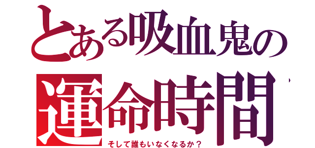 とある吸血鬼の運命時間（そして誰もいなくなるか？）