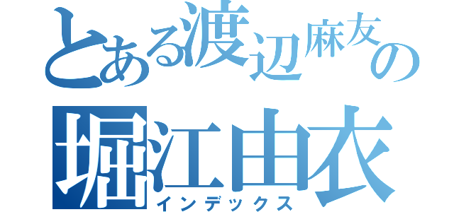 とある渡辺麻友の堀江由衣（インデックス）