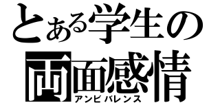 とある学生の両面感情（アンビバレンス）