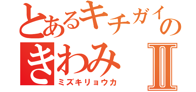 とあるキチガイのきわみⅡ（ミズキリョウカ）