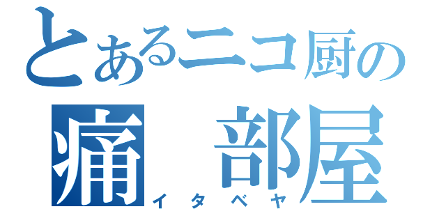 とあるニコ厨の痛　部屋（イタベヤ）