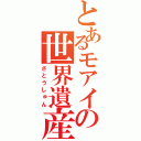 とあるモアイの世界遺産（さとうしゅん）