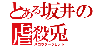 とある坂井の虐殺兎（スロウターラビット）