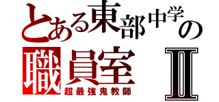 とある東部中学校の職員室Ⅱ（超最強鬼教師）