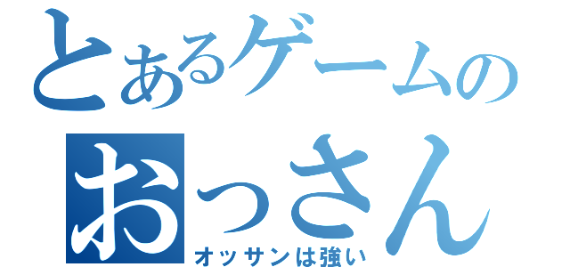 とあるゲームのおっさん（オッサンは強い）