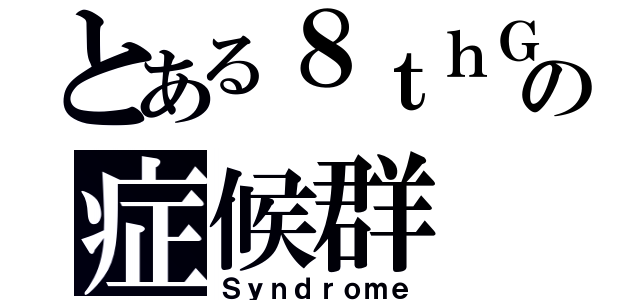 とある８ｔｈＧの症候群（Ｓｙｎｄｒｏｍｅ）