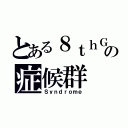 とある８ｔｈＧの症候群（Ｓｙｎｄｒｏｍｅ）