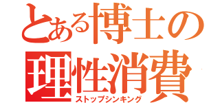 とある博士の理性消費（ストップシンキング）