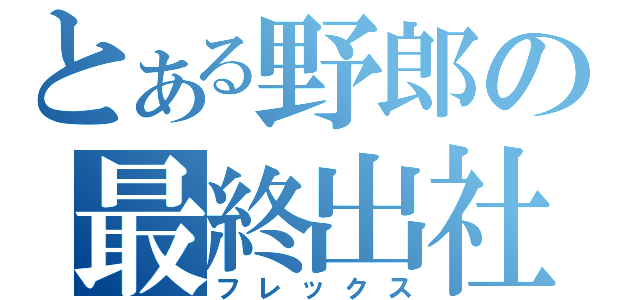 とある野郎の最終出社（フレックス）